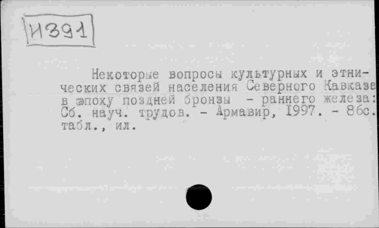 ﻿
Некоторые вопросы культурных и этнических связей населения Неверного Кавказе в эпоху поздней бронзы - раннего железа: Об. науч, трудов. - Армавир, 1997. - 8бс. табл., ил.